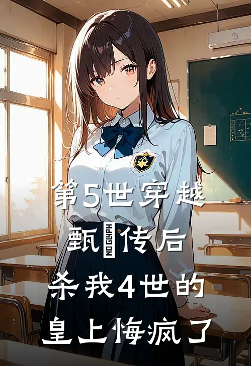 甄嬛皇帝(第5世穿越甄嬛传后，杀我4世的皇上悔疯了)全文免费在线阅读_第5世穿越甄嬛传后，杀我4世的皇上悔疯了完整版免费在线阅读