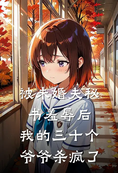 被未婚夫秘书羞辱后，我的三十个爷爷杀疯了叶枭柳眉完整版小说_最新章节列表被未婚夫秘书羞辱后，我的三十个爷爷杀疯了(叶枭柳眉)