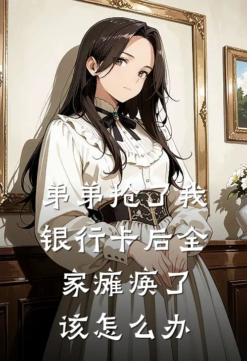 弟弟抢了我银行卡后全家瘫痪了该怎么办