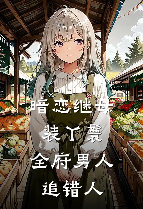 暗恋继母装丫鬟，全府男人追错人花美丽童无烟最新小说全文阅读_最新章节列表暗恋继母装丫鬟，全府男人追错人(花美丽童无烟)