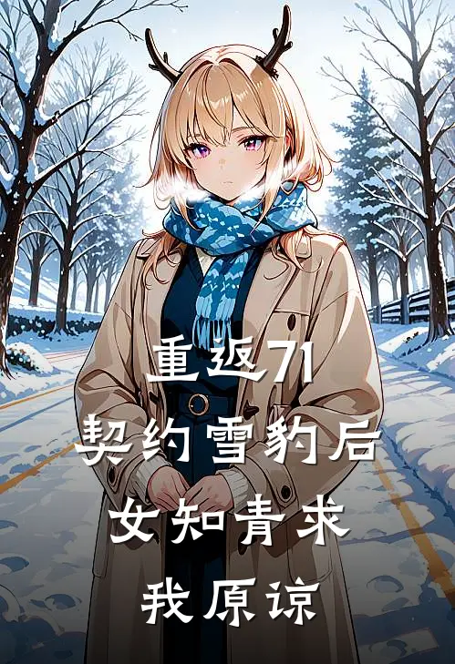 重返71：契约雪豹后，女知青求我原谅（叶风大白）最新章节列表_叶风大白)重返71：契约雪豹后，女知青求我原谅最新章节列表笔趣阁（重返71：契约雪豹后，女知青求我原谅）