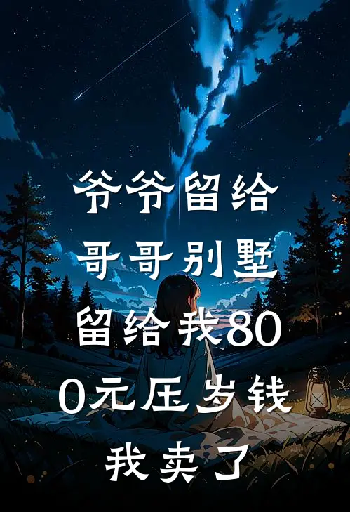 爷爷留给哥哥别墅，留给我800元压岁钱，我卖了(孙丽赵安邦)免费阅读全文_免费完结版小说爷爷留给哥哥别墅，留给我800元压岁钱，我卖了孙丽赵安邦