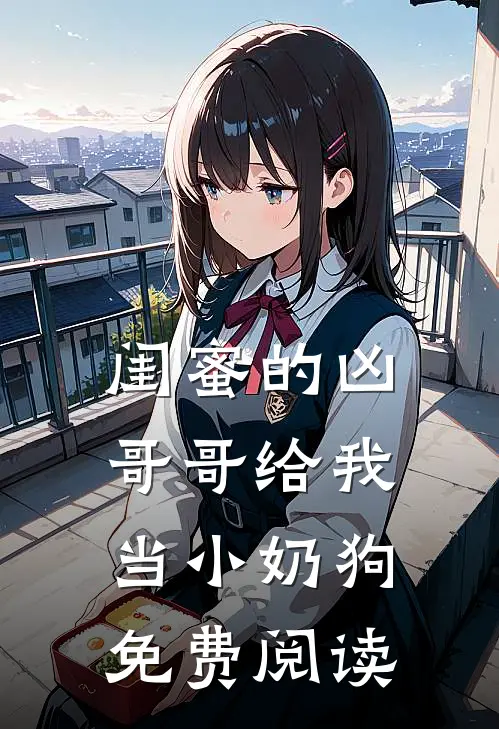 闺蜜的凶哥哥给我当小奶狗免费阅读