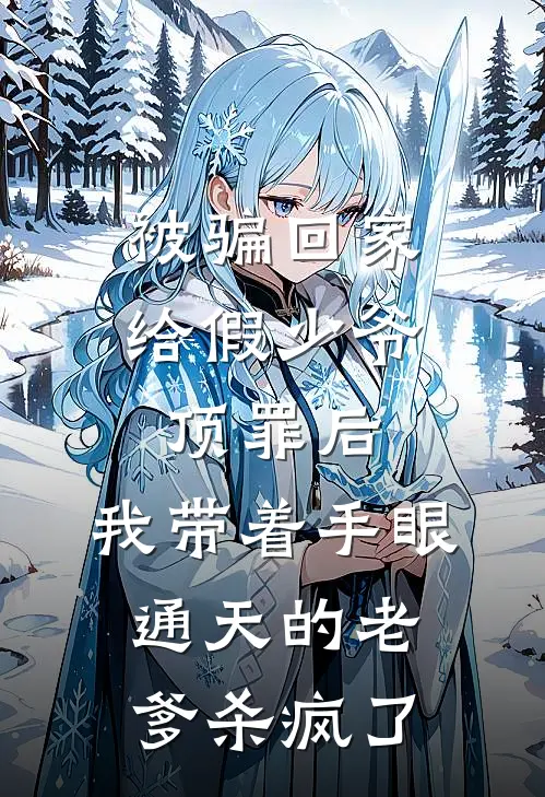 被骗回家给假少爷顶罪后，我带着手眼通天的老爹杀疯了