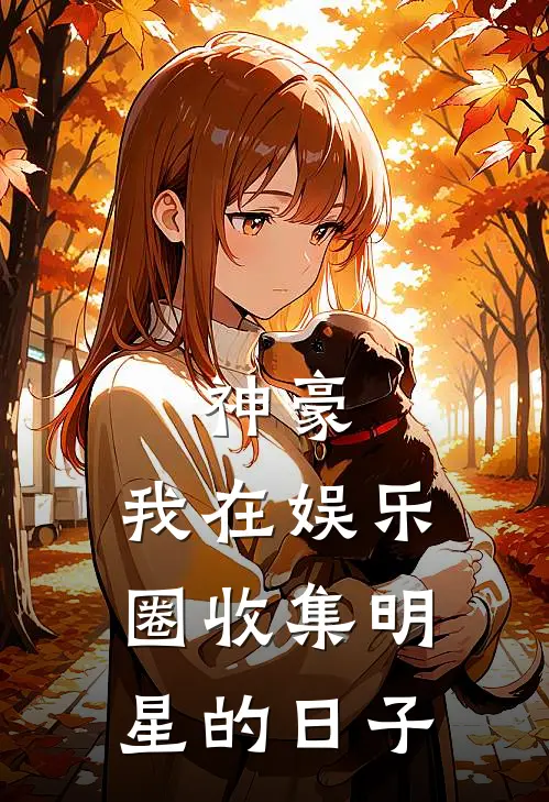 神豪：我在娱乐圈收集明星的日子李节穆云英免费小说免费阅读_推荐完结小说神豪：我在娱乐圈收集明星的日子(李节穆云英)