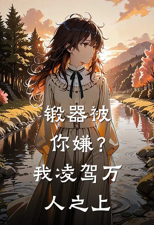 锻器被你嫌？我凌驾万人之上(秦渊李严)最新小说_免费阅读完整版小说锻器被你嫌？我凌驾万人之上(秦渊李严)