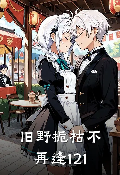 旧野栀枯不再逢121(林彻顾野)全文免费小说_小说免费完结旧野栀枯不再逢121(林彻顾野)