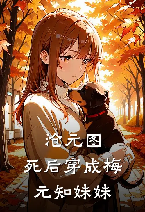 《沧元图：死后穿成梅元知妹妹》梅宛孟川已完结小说_沧元图：死后穿成梅元知妹妹(梅宛孟川)全文免费阅读无弹窗大结局