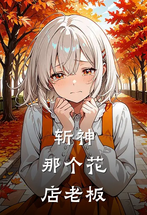 斩神：那个花店老板江锦月王免已完结小说_最新章节列表斩神：那个花店老板(江锦月王免)