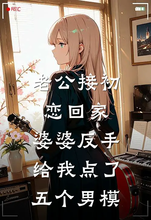 老公接初恋回家，婆婆反手给我点了五个男模