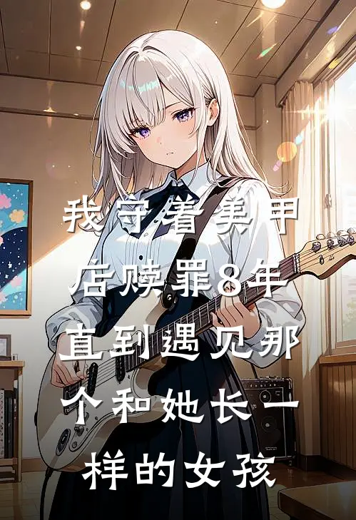 我守着美甲店赎罪8年，直到遇见那个和她长一样的女孩苏晚姜撞奶免费小说全文阅读_最新章节列表我守着美甲店赎罪8年，直到遇见那个和她长一样的女孩(苏晚姜撞奶)