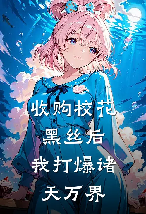 收购校花黑丝后，我打爆诸天万界苏许安若素热门小说推荐_完本小说大全收购校花黑丝后，我打爆诸天万界(苏许安若素)