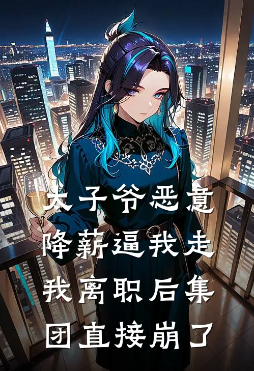 太子爷恶意降薪逼我走，我离职后集团直接崩了