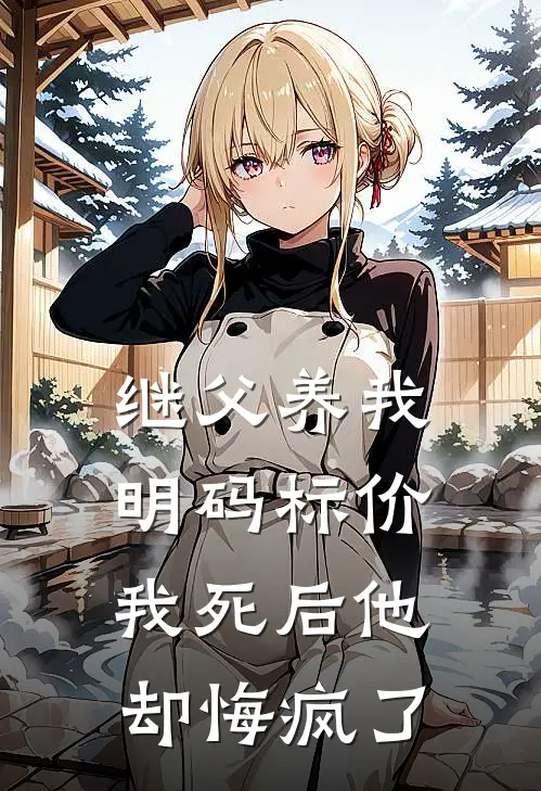 继父养我明码标价，我死后他却悔疯了