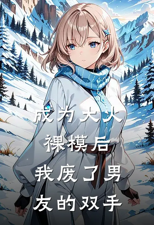 成为大火裸模后，我废了男友的双手