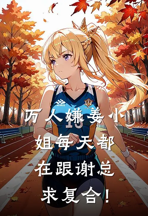 万人嫌姜小姐每天都在跟谢总求复合！