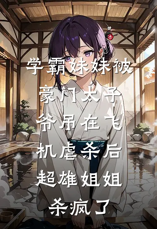 学霸妹妹被豪门太子爷吊在飞机虐杀后，超雄姐姐杀疯了