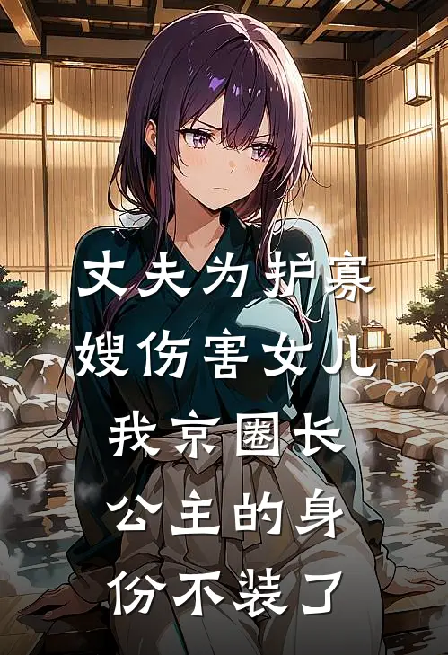 丈夫为护寡嫂伤害女儿，我京圈长公主的身份不装了