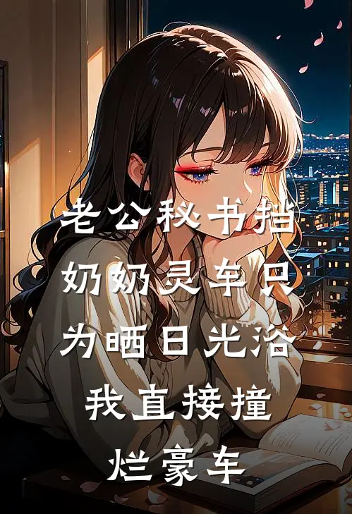 老公秘书挡奶奶灵车只为晒日光浴，我直接撞烂豪车