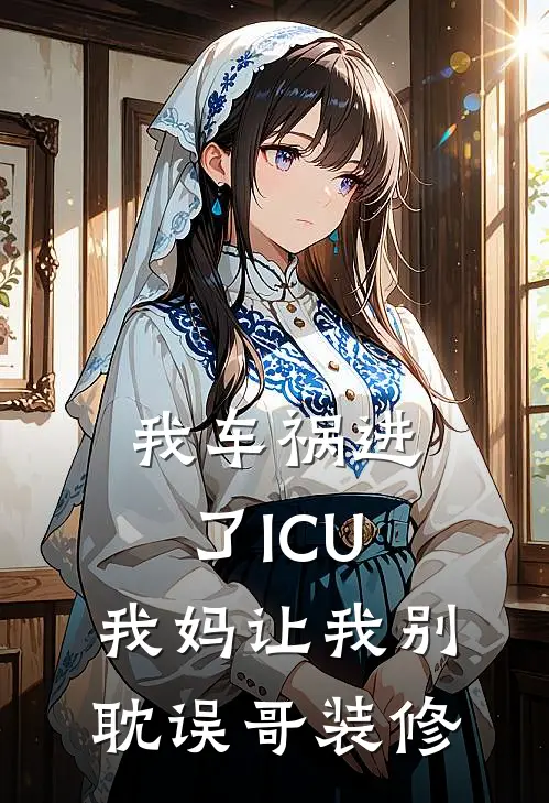 我车祸进了ICU，我妈让我别耽误哥装修